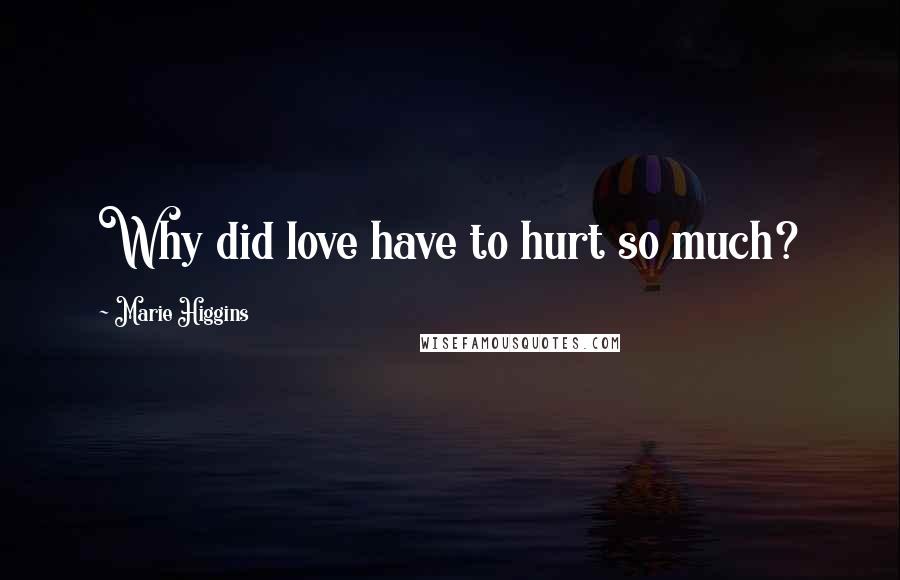 Marie Higgins Quotes: Why did love have to hurt so much?