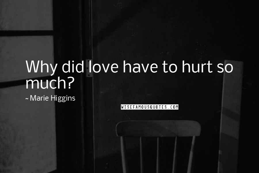 Marie Higgins Quotes: Why did love have to hurt so much?