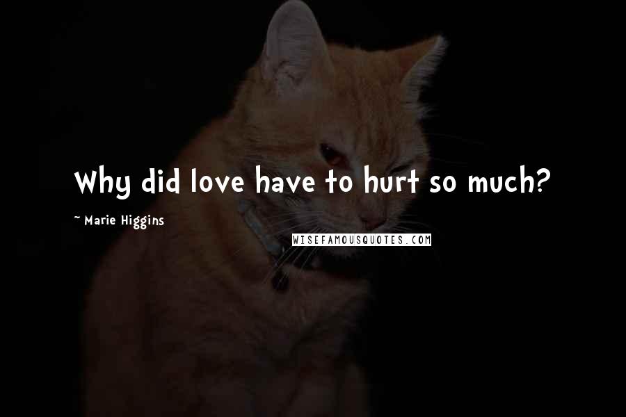 Marie Higgins Quotes: Why did love have to hurt so much?