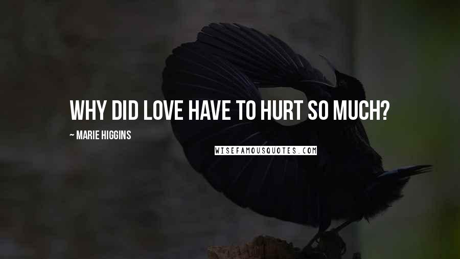 Marie Higgins Quotes: Why did love have to hurt so much?