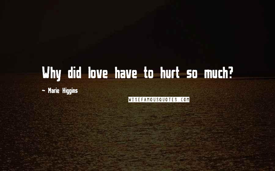 Marie Higgins Quotes: Why did love have to hurt so much?