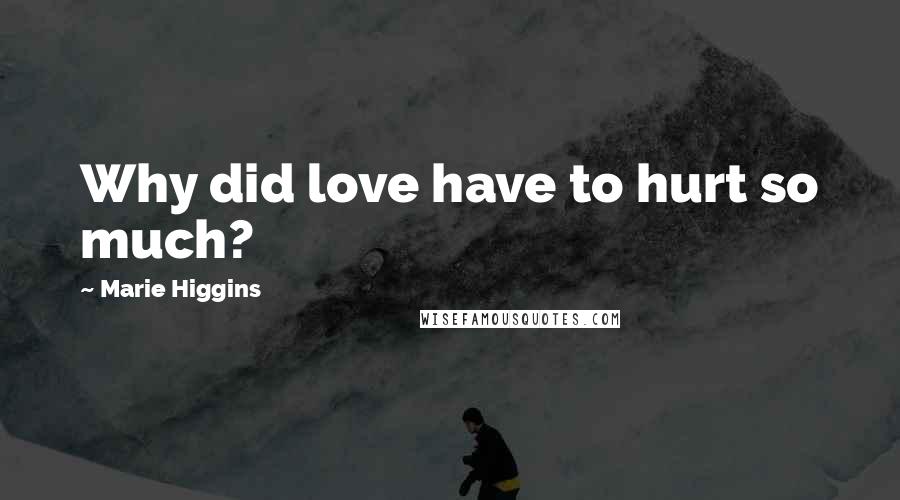 Marie Higgins Quotes: Why did love have to hurt so much?