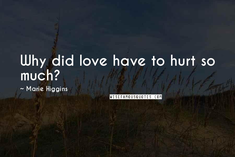 Marie Higgins Quotes: Why did love have to hurt so much?