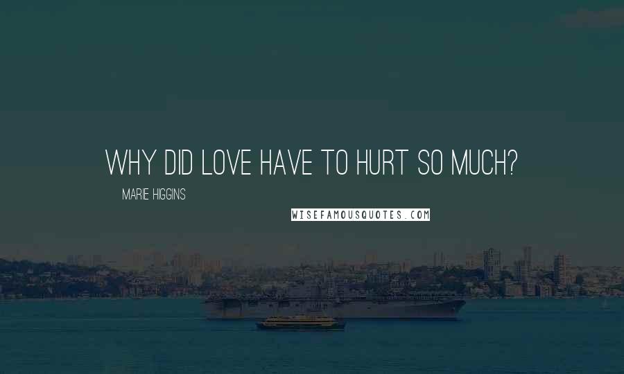 Marie Higgins Quotes: Why did love have to hurt so much?