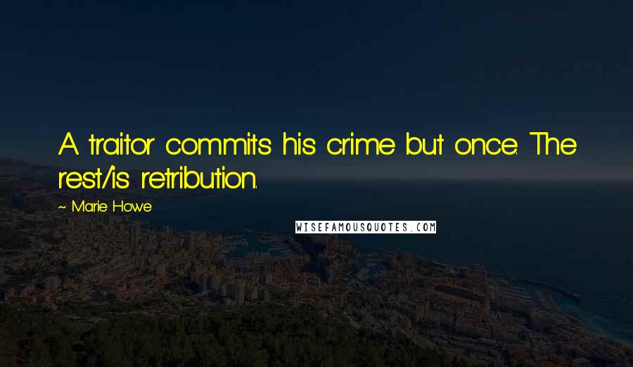 Marie Howe Quotes: A traitor commits his crime but once. The rest/is retribution.