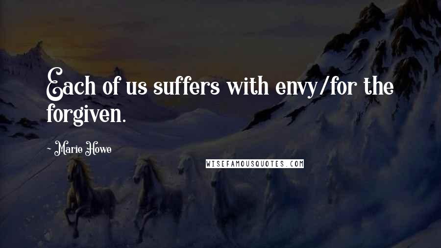 Marie Howe Quotes: Each of us suffers with envy/for the forgiven.