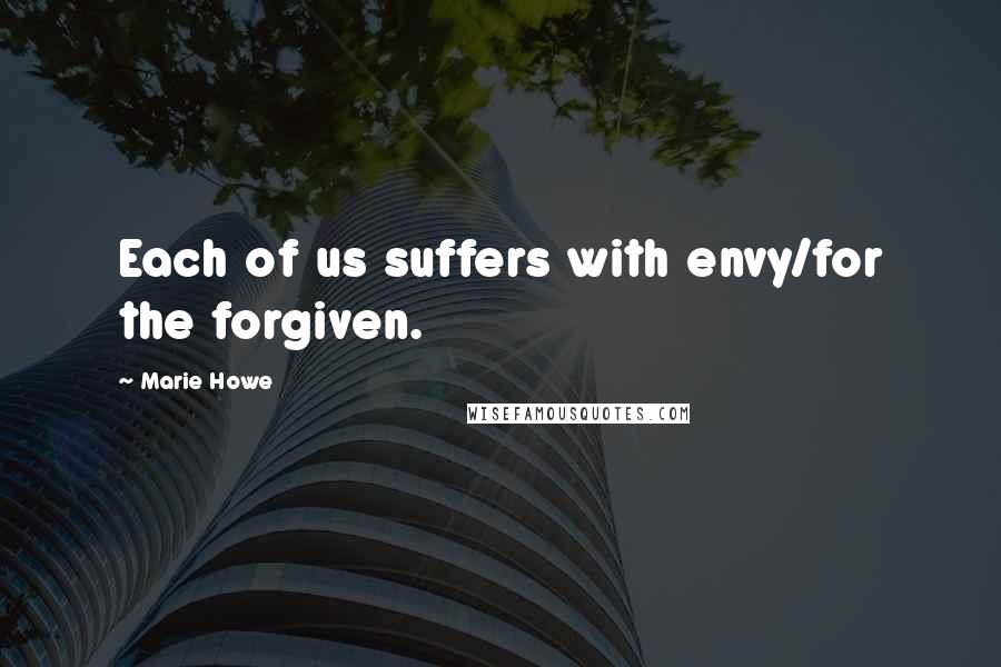 Marie Howe Quotes: Each of us suffers with envy/for the forgiven.