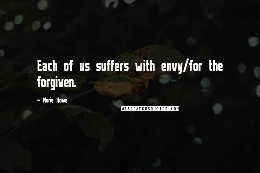 Marie Howe Quotes: Each of us suffers with envy/for the forgiven.