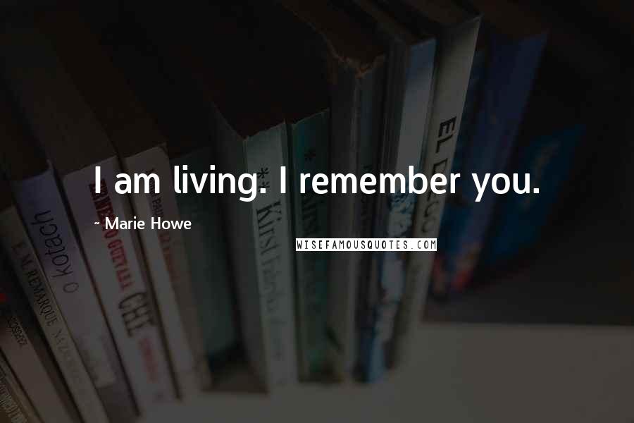 Marie Howe Quotes: I am living. I remember you.