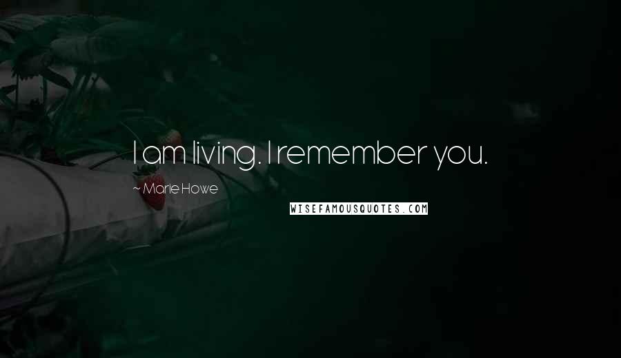 Marie Howe Quotes: I am living. I remember you.