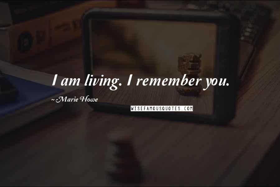 Marie Howe Quotes: I am living. I remember you.