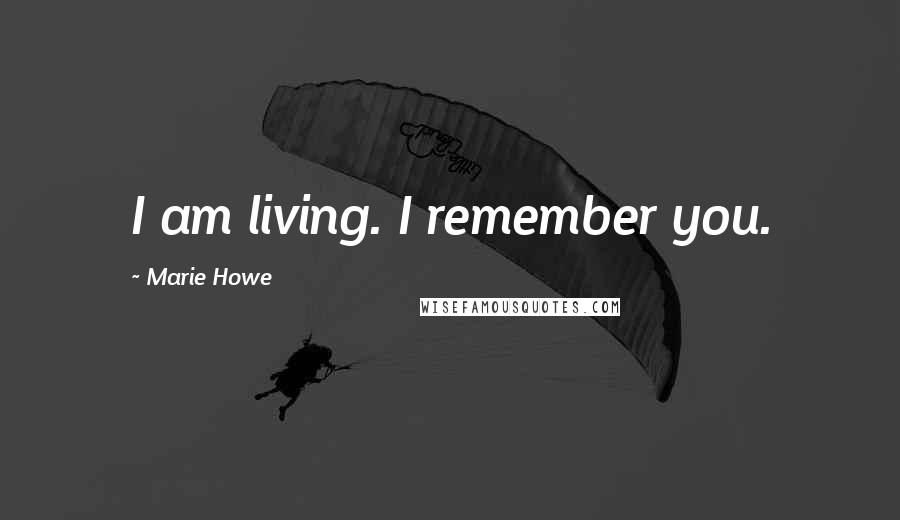 Marie Howe Quotes: I am living. I remember you.