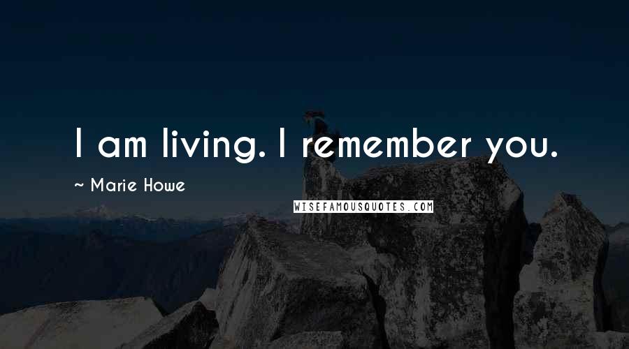 Marie Howe Quotes: I am living. I remember you.