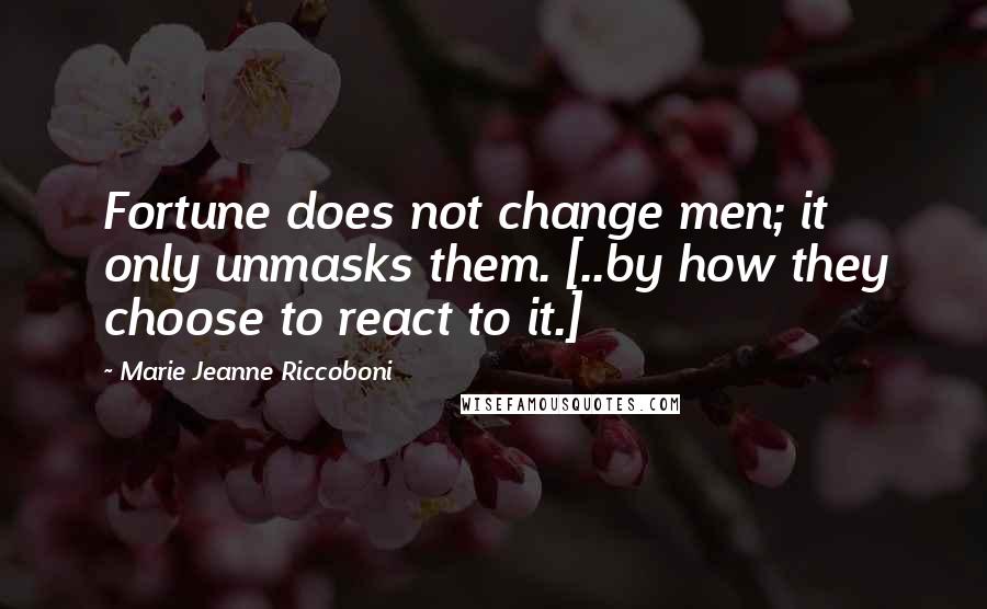 Marie Jeanne Riccoboni Quotes: Fortune does not change men; it only unmasks them. [..by how they choose to react to it.]