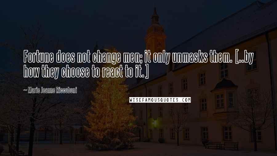 Marie Jeanne Riccoboni Quotes: Fortune does not change men; it only unmasks them. [..by how they choose to react to it.]