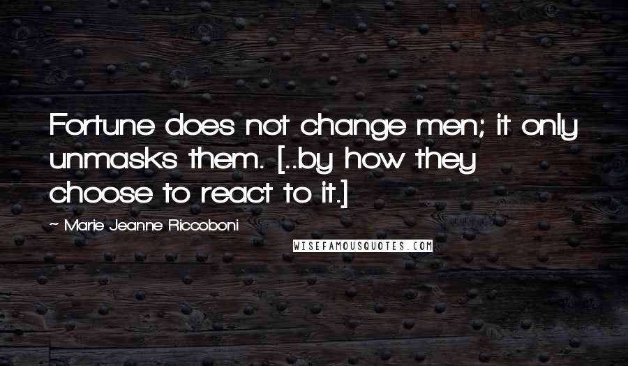 Marie Jeanne Riccoboni Quotes: Fortune does not change men; it only unmasks them. [..by how they choose to react to it.]