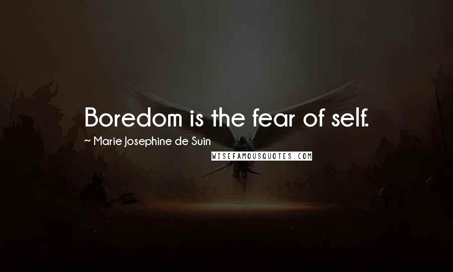 Marie Josephine De Suin Quotes: Boredom is the fear of self.