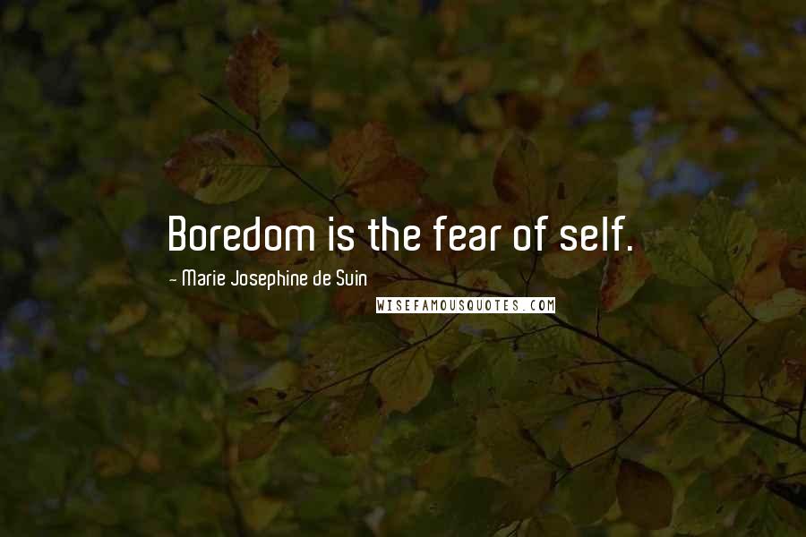 Marie Josephine De Suin Quotes: Boredom is the fear of self.