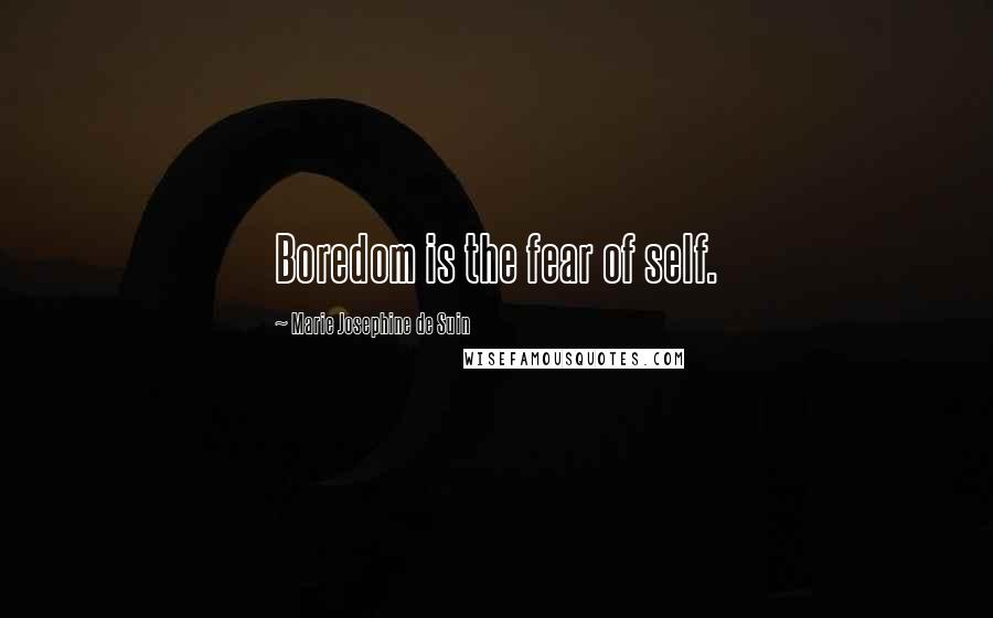 Marie Josephine De Suin Quotes: Boredom is the fear of self.