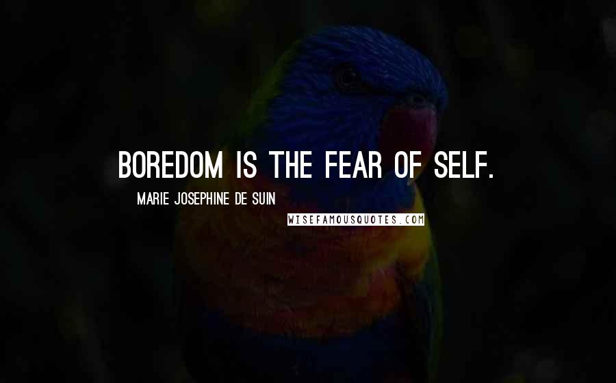 Marie Josephine De Suin Quotes: Boredom is the fear of self.