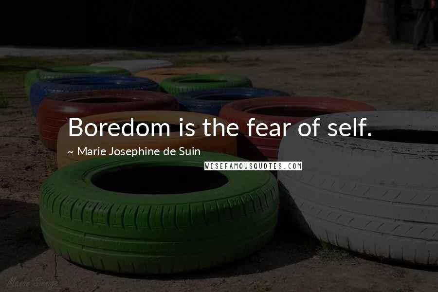 Marie Josephine De Suin Quotes: Boredom is the fear of self.