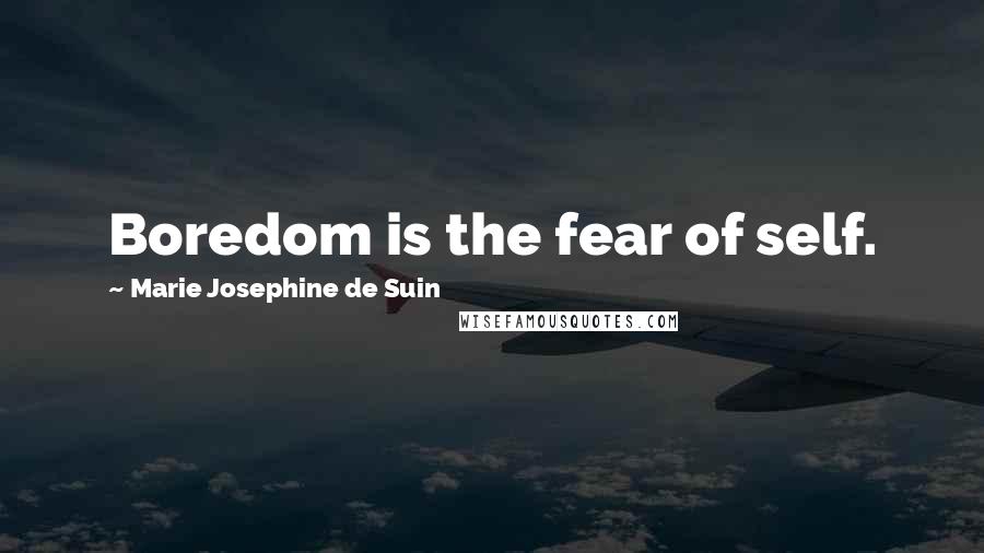 Marie Josephine De Suin Quotes: Boredom is the fear of self.