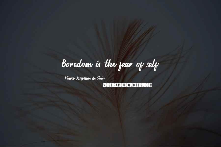 Marie Josephine De Suin Quotes: Boredom is the fear of self.