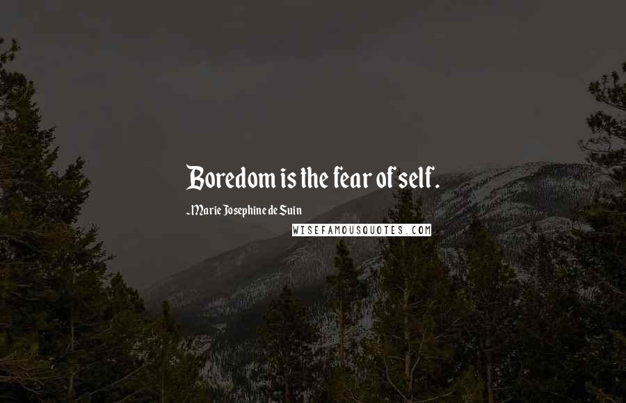 Marie Josephine De Suin Quotes: Boredom is the fear of self.