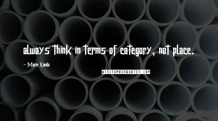 Marie Kondo Quotes: always think in terms of category, not place.