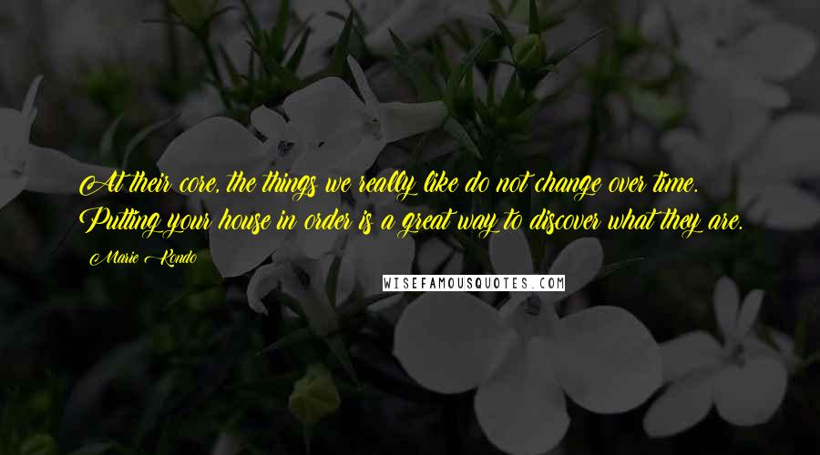 Marie Kondo Quotes: At their core, the things we really like do not change over time. Putting your house in order is a great way to discover what they are.