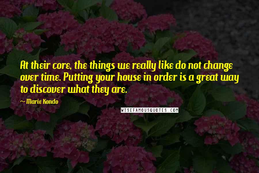 Marie Kondo Quotes: At their core, the things we really like do not change over time. Putting your house in order is a great way to discover what they are.