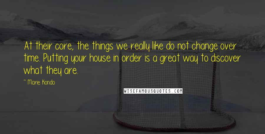 Marie Kondo Quotes: At their core, the things we really like do not change over time. Putting your house in order is a great way to discover what they are.