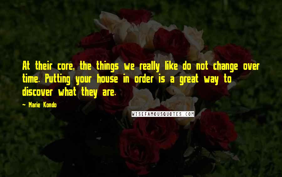 Marie Kondo Quotes: At their core, the things we really like do not change over time. Putting your house in order is a great way to discover what they are.