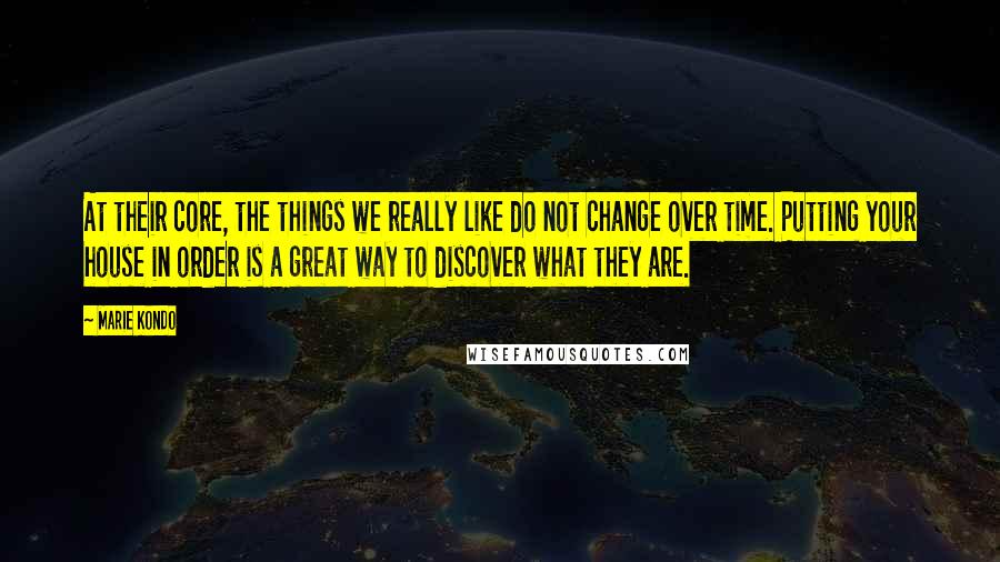 Marie Kondo Quotes: At their core, the things we really like do not change over time. Putting your house in order is a great way to discover what they are.