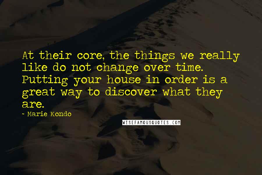Marie Kondo Quotes: At their core, the things we really like do not change over time. Putting your house in order is a great way to discover what they are.