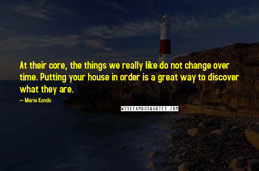 Marie Kondo Quotes: At their core, the things we really like do not change over time. Putting your house in order is a great way to discover what they are.