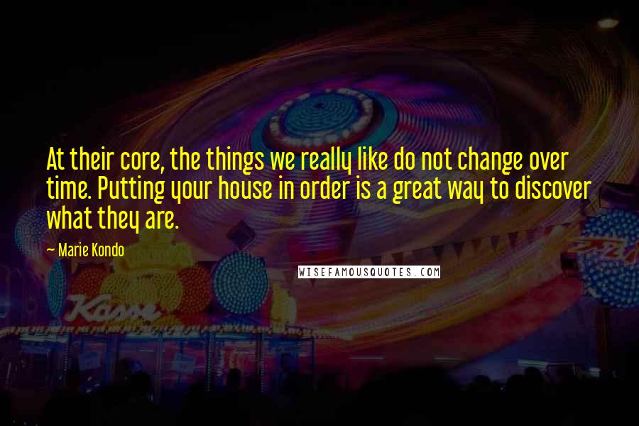 Marie Kondo Quotes: At their core, the things we really like do not change over time. Putting your house in order is a great way to discover what they are.