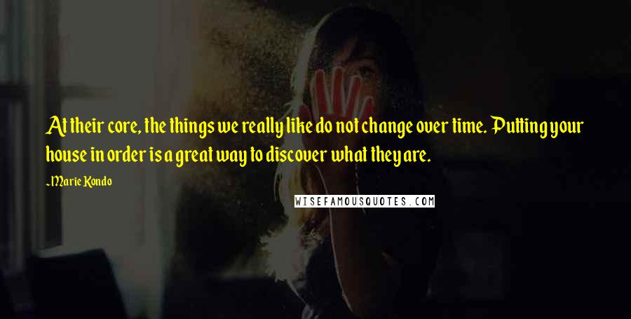 Marie Kondo Quotes: At their core, the things we really like do not change over time. Putting your house in order is a great way to discover what they are.