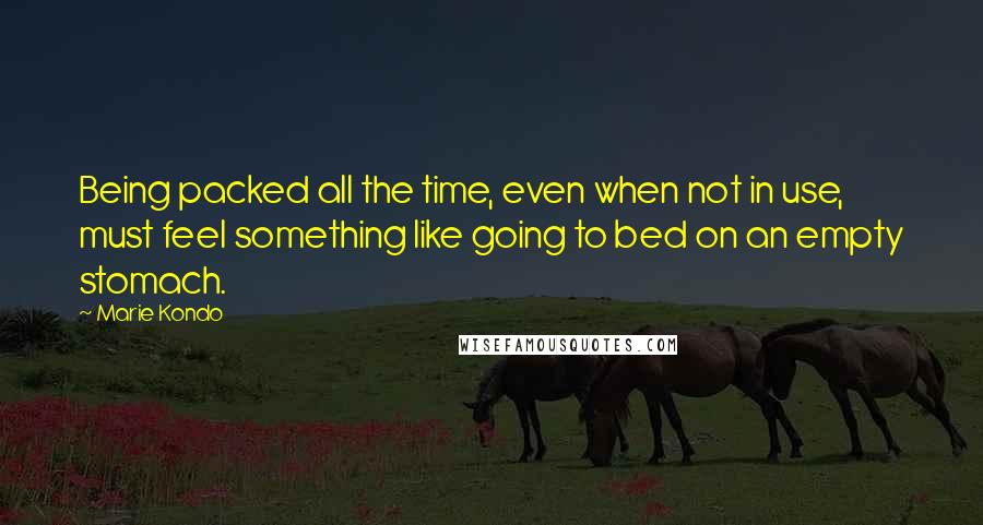 Marie Kondo Quotes: Being packed all the time, even when not in use, must feel something like going to bed on an empty stomach.