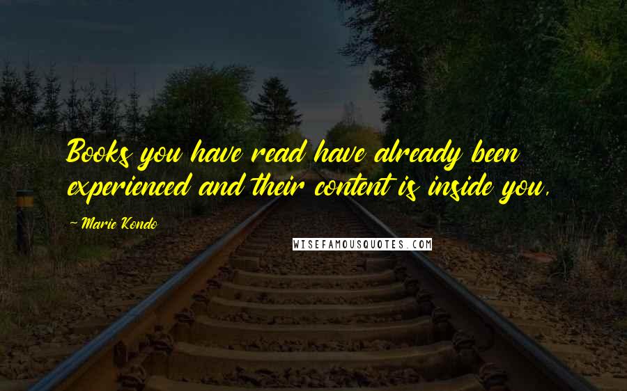 Marie Kondo Quotes: Books you have read have already been experienced and their content is inside you,