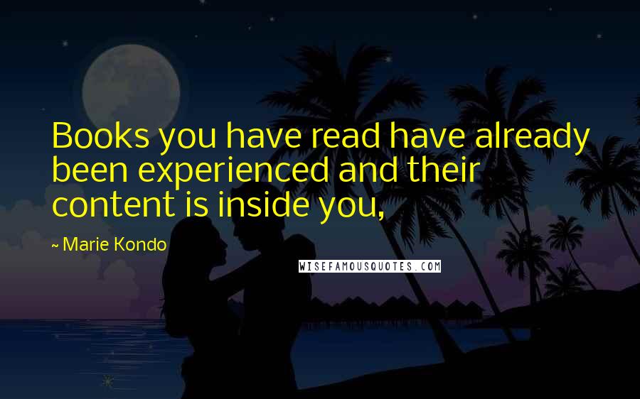 Marie Kondo Quotes: Books you have read have already been experienced and their content is inside you,