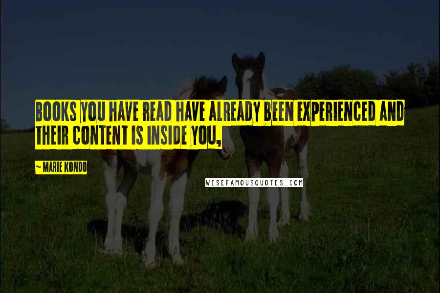 Marie Kondo Quotes: Books you have read have already been experienced and their content is inside you,