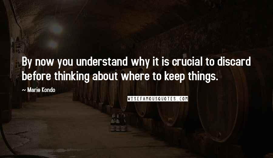 Marie Kondo Quotes: By now you understand why it is crucial to discard before thinking about where to keep things.