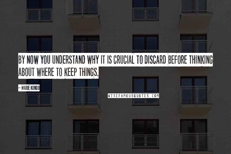 Marie Kondo Quotes: By now you understand why it is crucial to discard before thinking about where to keep things.