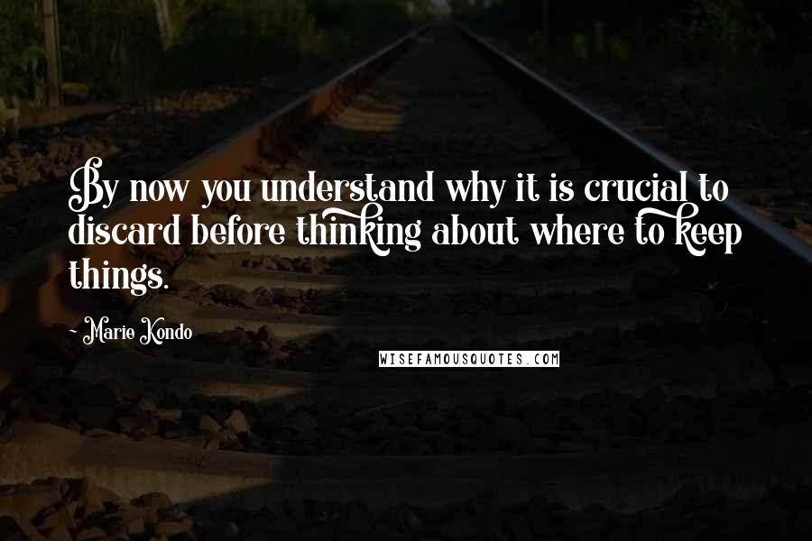 Marie Kondo Quotes: By now you understand why it is crucial to discard before thinking about where to keep things.