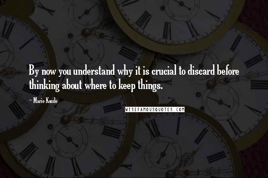 Marie Kondo Quotes: By now you understand why it is crucial to discard before thinking about where to keep things.