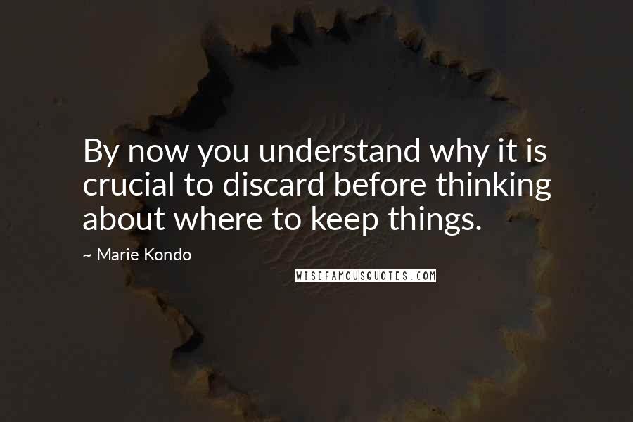 Marie Kondo Quotes: By now you understand why it is crucial to discard before thinking about where to keep things.