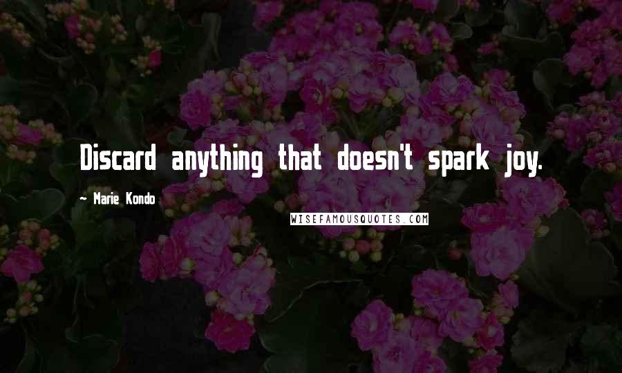 Marie Kondo Quotes: Discard anything that doesn't spark joy.