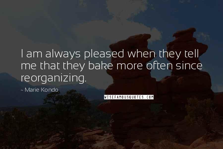 Marie Kondo Quotes: I am always pleased when they tell me that they bake more often since reorganizing.