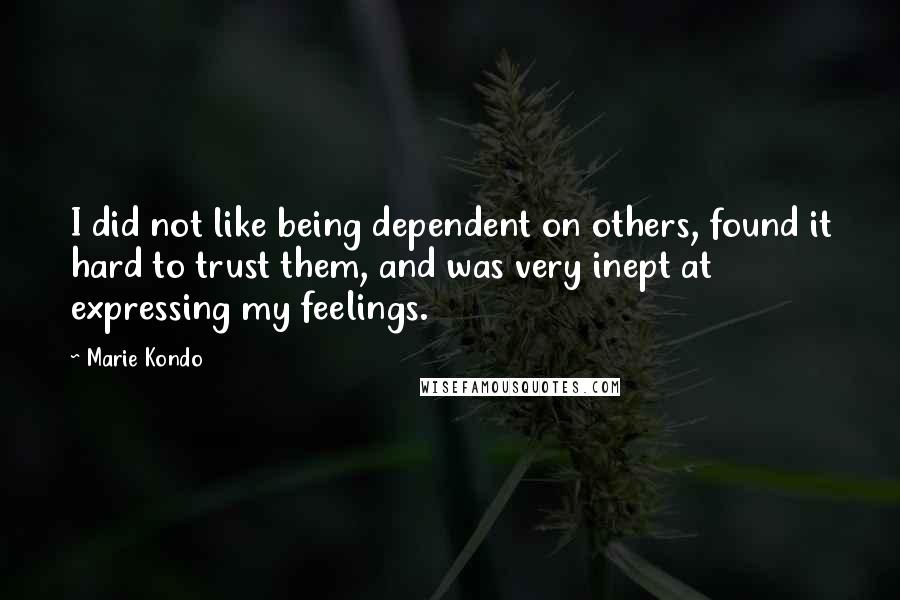 Marie Kondo Quotes: I did not like being dependent on others, found it hard to trust them, and was very inept at expressing my feelings.